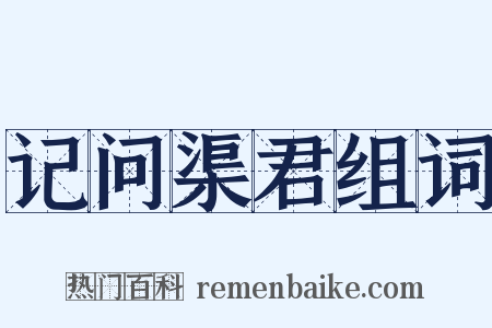 记问渠君组词是什么意思的图片